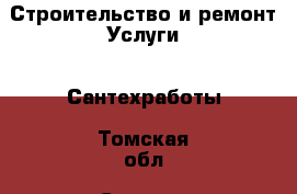 Строительство и ремонт Услуги - Сантехработы. Томская обл.,Северск г.